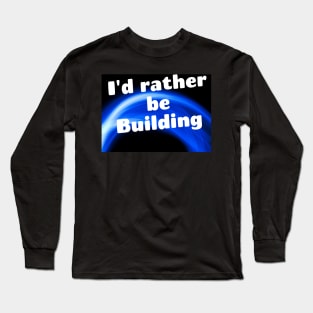 I'd rather be building Long Sleeve T-Shirt